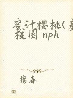 蜜汁樱桃(产奶 校园 nph