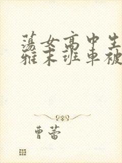 荡女高中生蒋雅雅末班车被吸