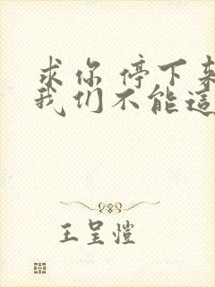 求你 停下来 我们不能这样