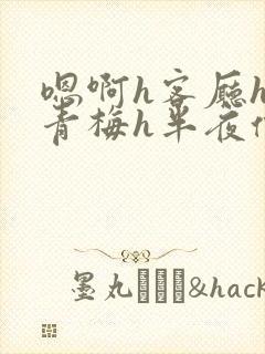 嗯啊h客厅hh青梅h半夜偷爬窗