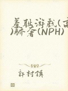 羞耻游戏(高H)骄奢(NPH)