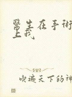 医生在手术室里上我