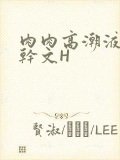 肉肉高潮液体高干文H