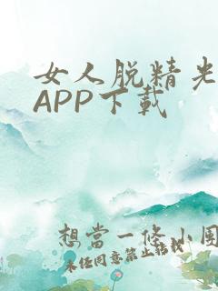女人脱精光直播APP下载