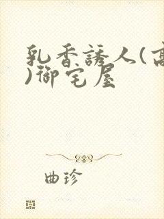 乳香诱人(高H)御宅屋