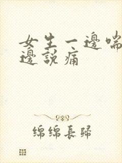 女生一边喘气一边说痛