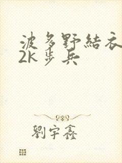 波多野结衣ed2k步兵