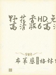 野花香HD免费高清版6高清版