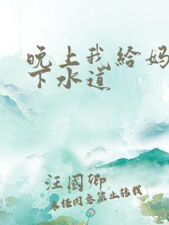 晚上我给妈妈通下水道