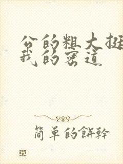 公的粗大挺进了我的密道