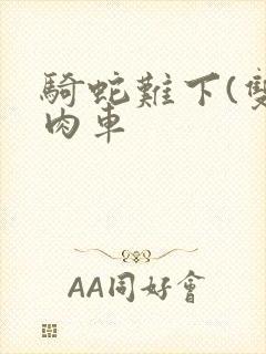 骑蛇难下(双)肉车