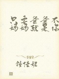 只要爸爸不在家妈妈就是你