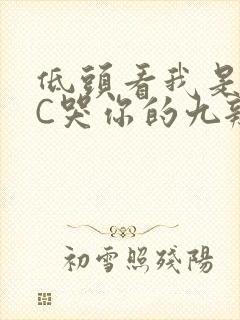 低头看我是怎么C哭你的九辫儿