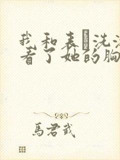 我和表妺洗澡我看了她的胸