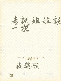 考试姐姐说给我一次