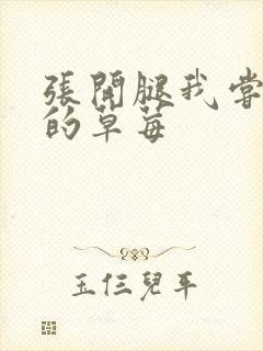 张开腿我尝尝你的草莓