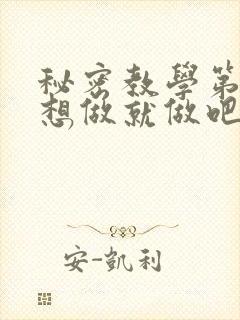 秘密教学第6话想做就做吧你懂的