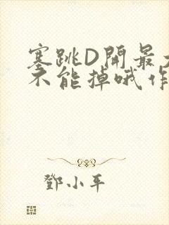 塞跳D开最大挡不能掉哦作文