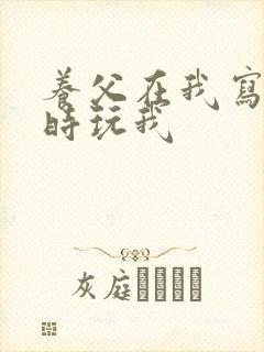 养父在我写作业时玩我