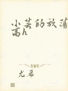 小芸的放荡日记高h