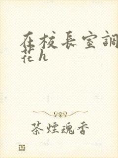 在校长室调教校花h