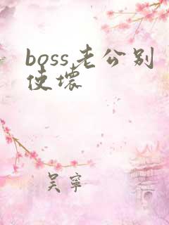 boss老公别使坏