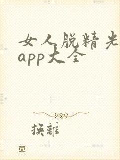 女人脱精光直播app大全