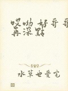 哎呦 好哥哥 再深点