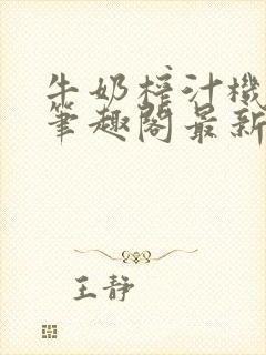 牛奶榨汁机po笔趣阁最新更新内容