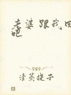 老婆 跟我回家吧