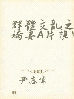 群体交乱之放荡娇妻A片视频