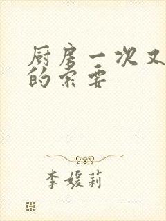 厨房一次又一次的索要