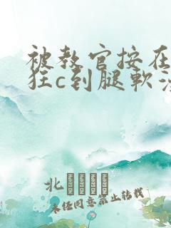 被教官按在寝室狂c到腿软漫画