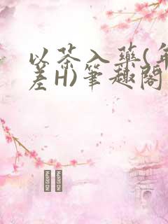 以茶入药(年龄差H)笔趣阁