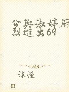 公与淑婷厨房猛烈进出69