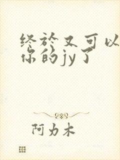 终于又可以吃到你的jy了