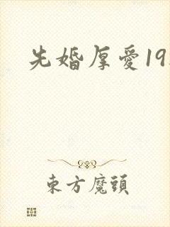 先婚厚爱19楼