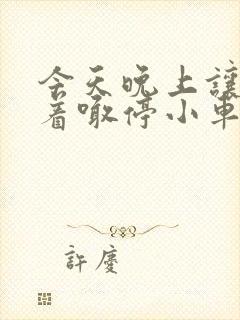 今天晚上让你哭着喊停小车