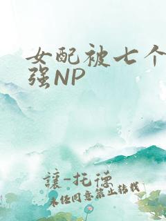 女配被七个男主强NP