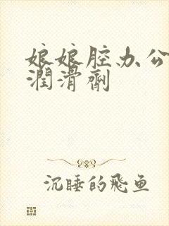 娘娘腔办公室车润滑剂