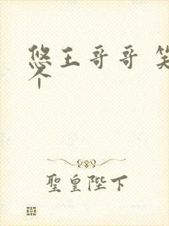 悠王哥哥 笑一个