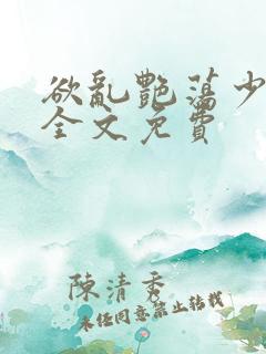 欲乱艳荡少寡妇全文免费