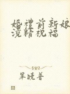 婚礼前新娘接受浇精祝福