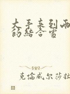 大手来到两个人的结合处