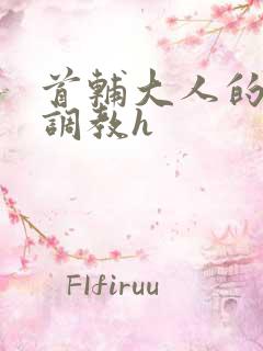 首辅大人的花式调教h