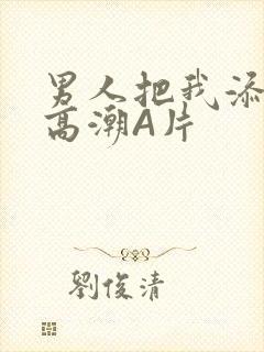 男人把我添到了高潮A片