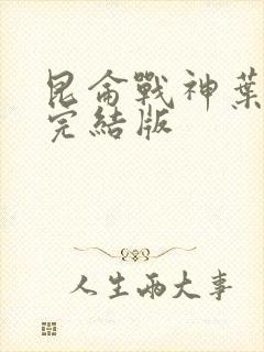 昆仑战神叶君临完结版