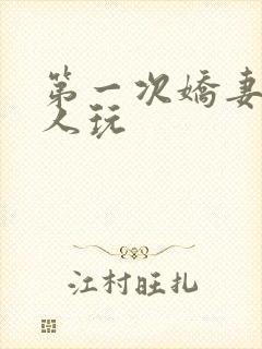 第一次娇妻让别人玩