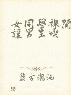 女同学裸开双乳让男生吃