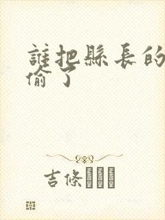 谁把县长的牙刷偷了